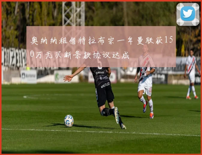 奥纳纳租借特拉布宗一年曼联获150万无买断条款协议达成