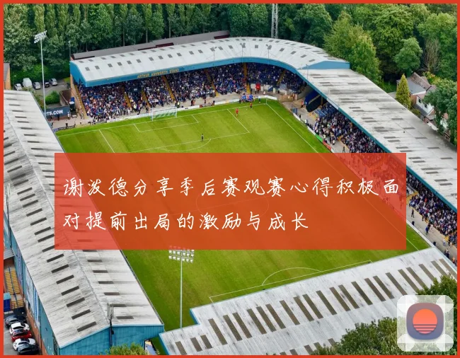 谢泼德分享季后赛观赛心得积极面对提前出局的激励与成长
