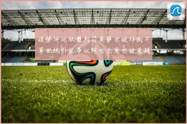 追梦评论联盟判罚奥萨尔被绊倒不算犯规引发争议阿伦无意也被质疑