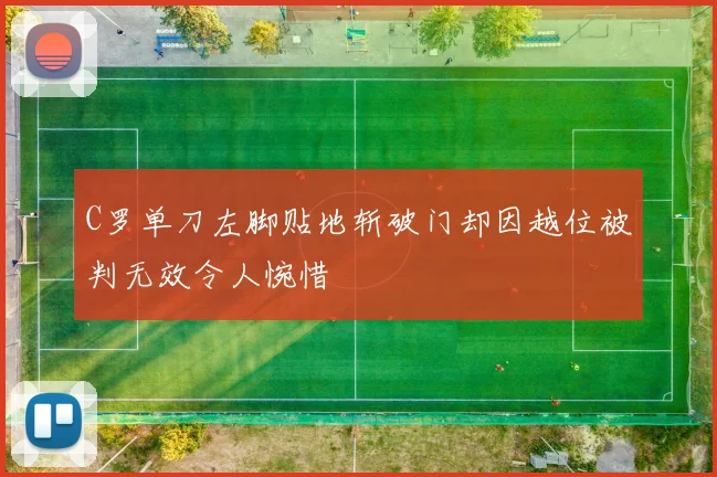 C罗单刀左脚贴地斩破门却因越位被判无效令人惋惜