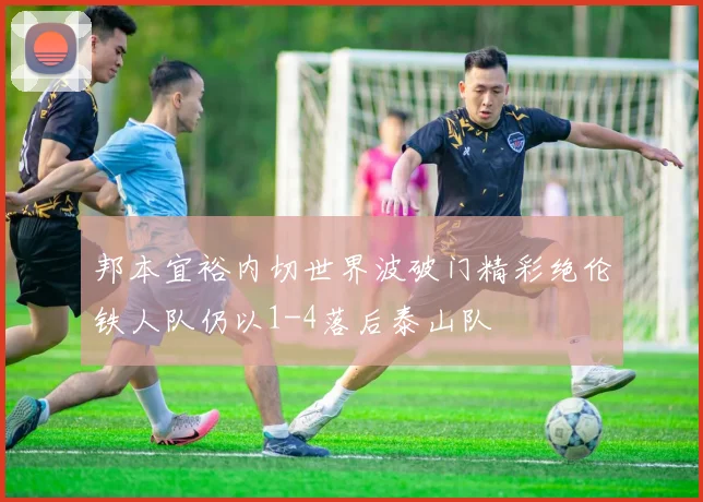 邦本宜裕内切世界波破门精彩绝伦铁人队仍以1-4落后泰山队